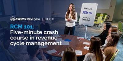 GBS RevCycle Blog Post; RCM 101: 5-minute Crash Course on Revenue Cycle Management